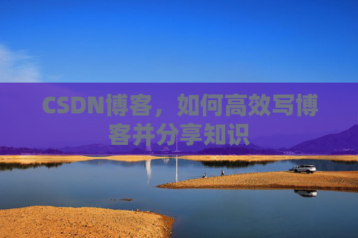 CSDN博客，如何高效写博客并分享知识